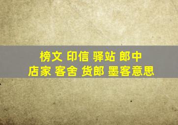 榜文 印信 驿站 郎中 店家 客舍 货郎 墨客意思